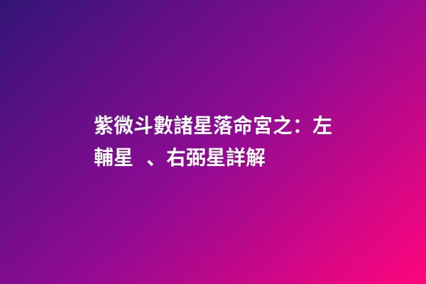 紫微斗數諸星落命宮之：左輔星、右弼星詳解